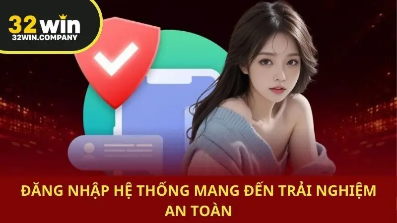 Đăng nhập hệ thống mang đến trải nghiệm an toàn
