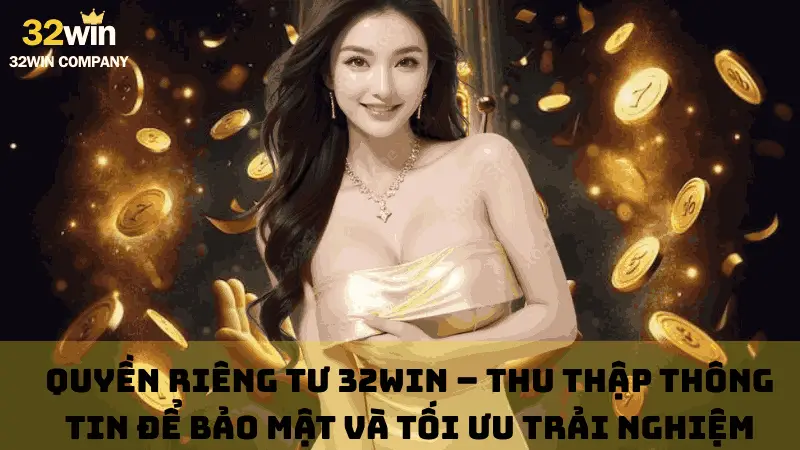 Quyền riêng tư 32win – Thu thập thông tin để bảo mật và tối ưu trải nghiệm